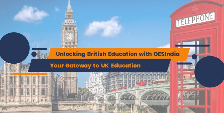 Unlocking British Education with OESIndia: Your Gateway to UK Education