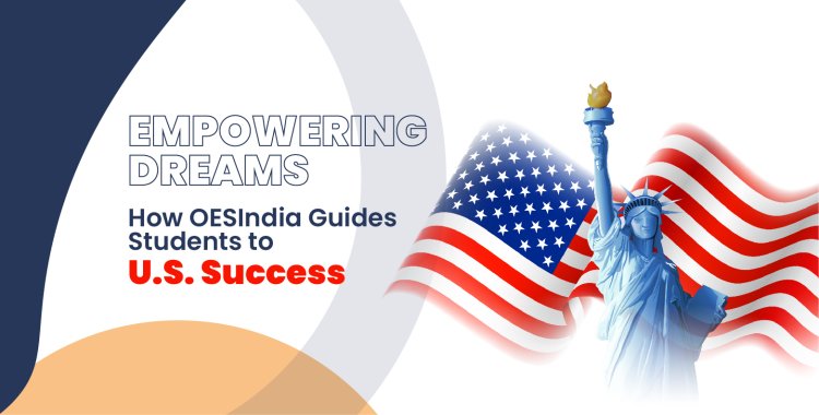 Empowering Dreams: How OESIndia Guides Students to U.S. Success