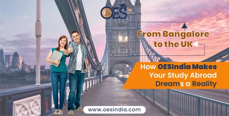 From Bangalore to the UK: How OESIndia Makes Your Study Abroad Dreams a Reality