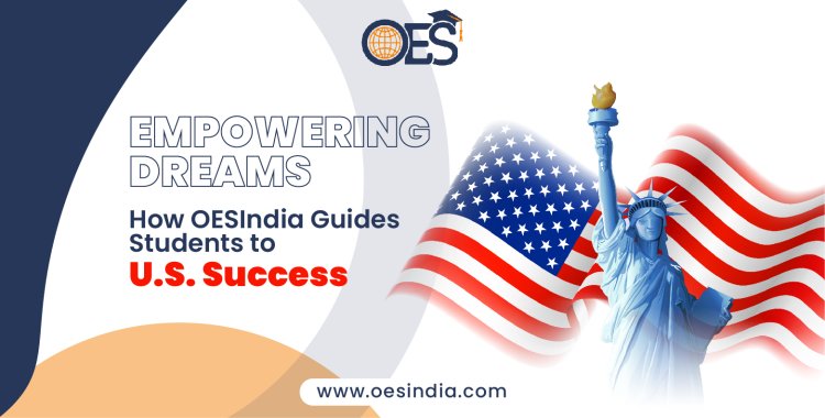 Empowering Dreams: How OESIndia Guides Students to U.S. Success