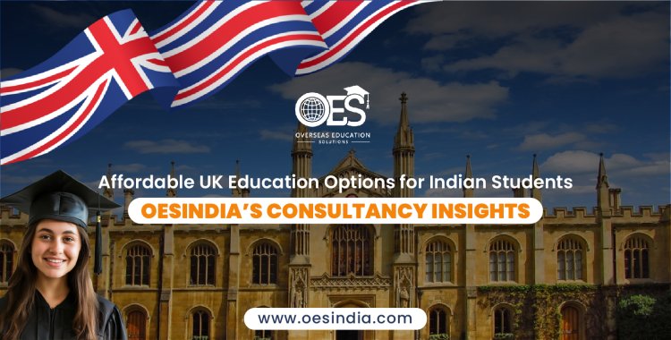 Affordable UK Education Options for Indian Students: OESIndia’s Consultancy Insights