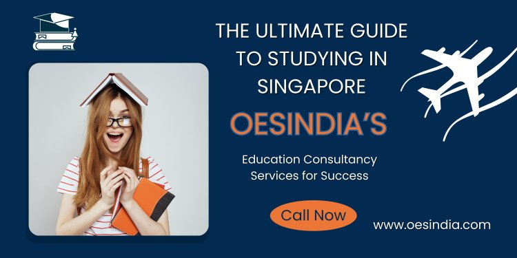 The Ultimate Guide to Studying in Singapore: OESIndia’s Consultancy Services for Success